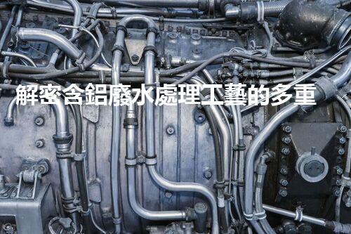 解密含鋁廢水處理工藝的多重效應？